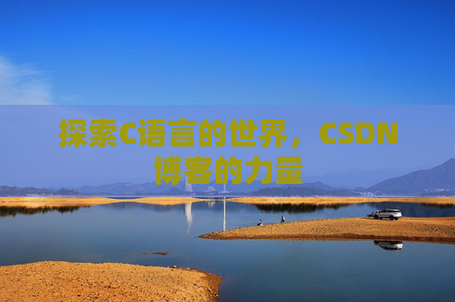 探索C语言的世界，CSDN博客的力量